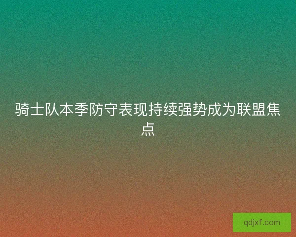 骑士队本季防守表现持续强势成为联盟焦点