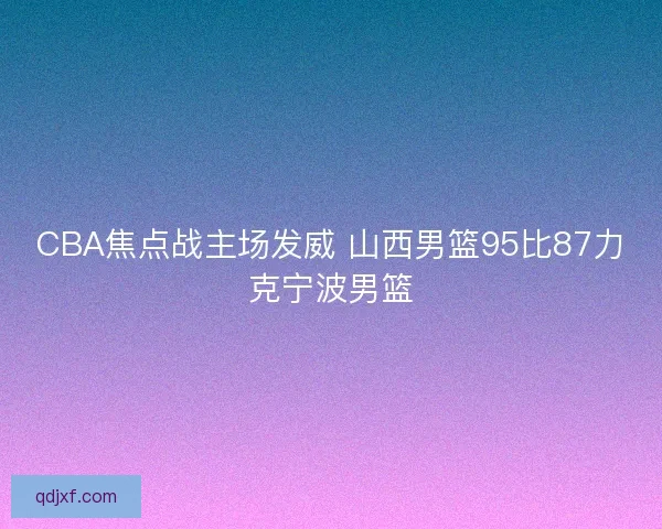CBA焦点战主场发威 山西男篮95比87力克宁波男篮